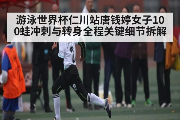 游泳世界杯仁川站唐钱婷女子100蛙冲刺与转身全程关键细节拆解