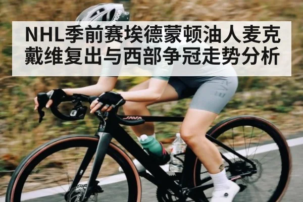 NHL季前赛埃德蒙顿油人麦克戴维复出与西部争冠走势分析