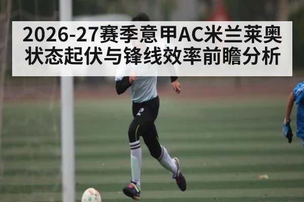 2026-27赛季意甲AC米兰莱奥状态起伏与锋线效率前瞻分析
